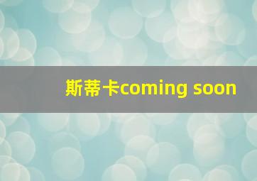 斯蒂卡coming soon